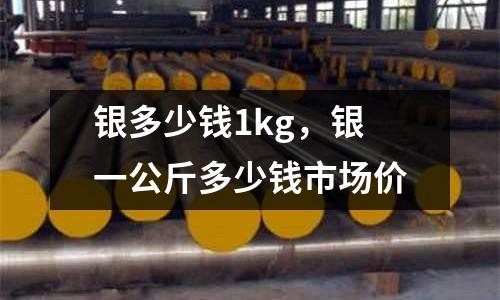 銀多少錢1kg，銀一公斤多少錢市場價