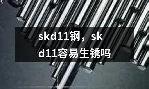 skd11鋼，skd11容易生銹嗎