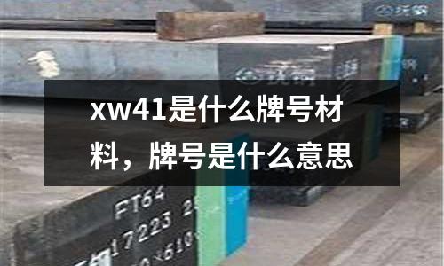 xw41是什么牌號材料，牌號是什么意思