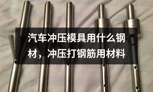 汽車沖壓模具用什么鋼材，沖壓打鋼筋用材料