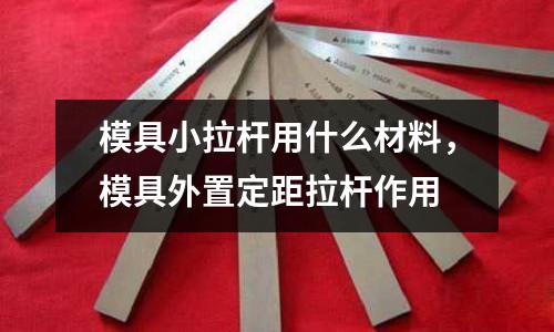 模具小拉桿用什么材料，模具外置定距拉桿作用