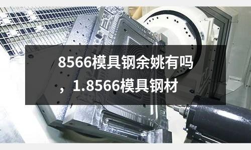 8566模具鋼余姚有嗎，1.8566模具鋼材