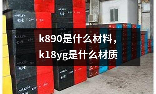 k890是什么材料，k18yg是什么材質