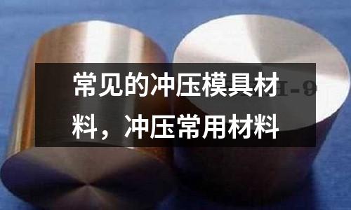 常見的沖壓模具材料，沖壓常用材料