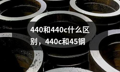 440和440c什么區別，440c和45鋼