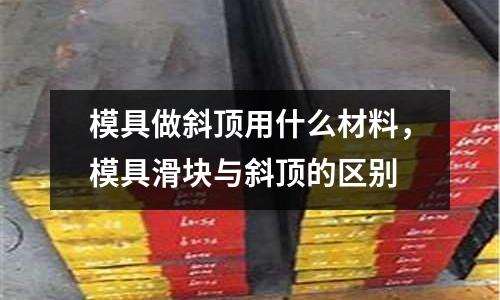 模具做斜頂用什么材料，模具滑塊與斜頂的區別