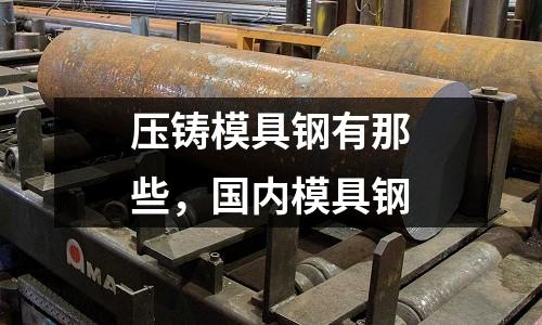 壓鑄模具鋼有那些，國(guó)內(nèi)模具鋼