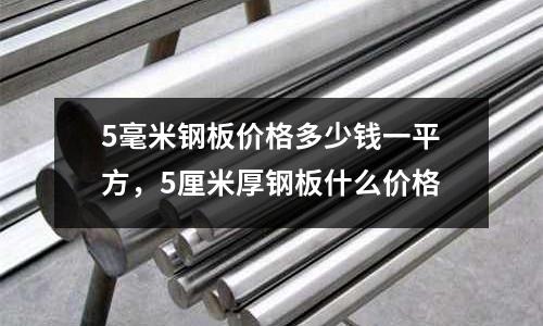 5毫米鋼板價(jià)格多少錢一平方，5厘米厚鋼板什么價(jià)格