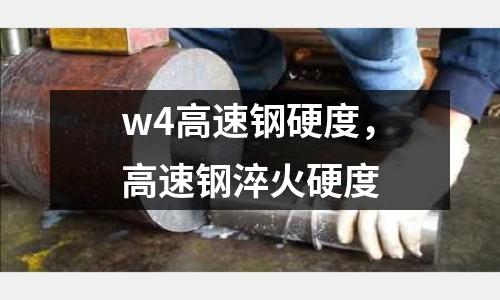 w4高速鋼硬度，高速鋼淬火硬度
