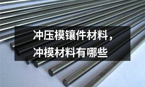 沖壓模鑲件材料，沖模材料有哪些