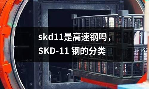 skd11是高速鋼嗎，SKD-11 鋼的分類