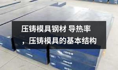 壓鑄模具鋼材 導熱率，壓鑄模具的基本結(jié)構(gòu)