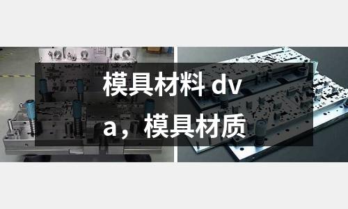模具材料 dva，模具材質(zhì)