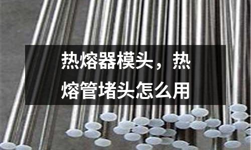 熱熔器模頭，熱熔管堵頭怎么用
