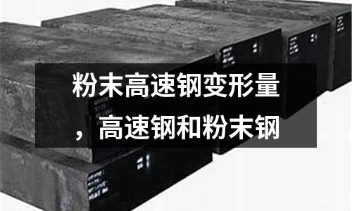 粉末高速鋼變形量，高速鋼和粉末鋼