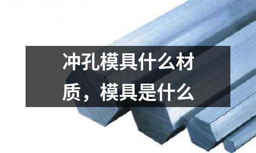 沖孔模具什么材質(zhì)，模具是什么
