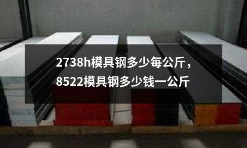 2738h模具鋼多少每公斤，8522模具鋼多少錢一公斤