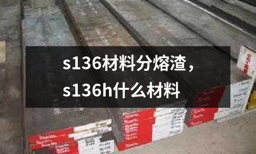 s136材料分熔渣，s136h什么材料