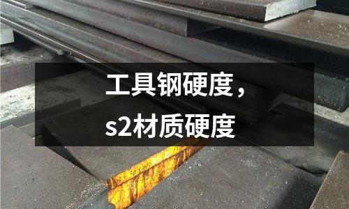 工具鋼硬度，s2材質(zhì)硬度