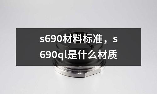 s690材料標(biāo)準(zhǔn)，s690ql是什么材質(zhì)
