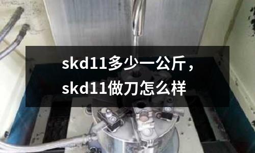 skd11多少一公斤，skd11做刀怎么樣