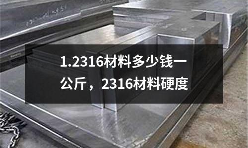 1.2316材料多少錢一公斤，2316材料硬度