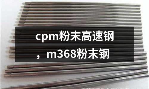 cpm粉末高速鋼，m368粉末鋼