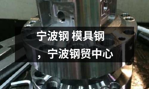 寧波鋼 模具鋼，寧波鋼貿中心