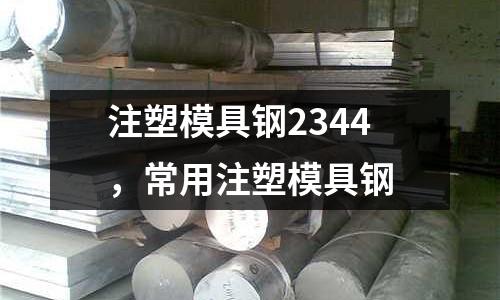 注塑模具鋼2344，常用注塑模具鋼