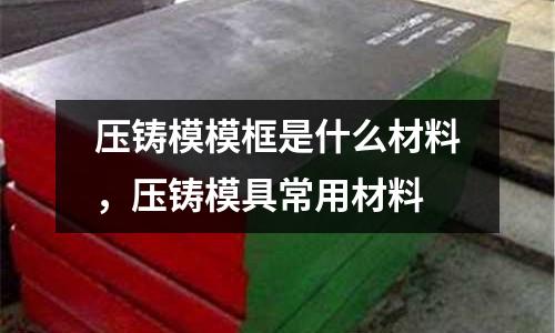 壓鑄模模框是什么材料，壓鑄模具常用材料