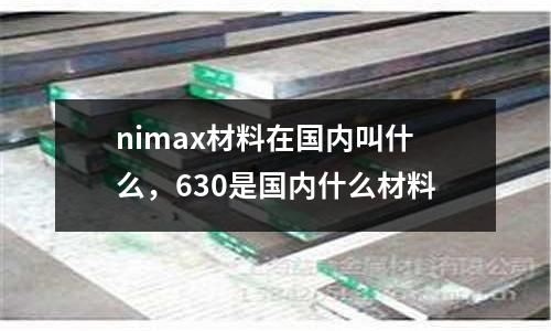 nimax材料在國內叫什么，630是國內什么材料