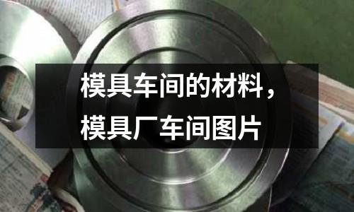 模具車間的材料，模具廠車間圖片