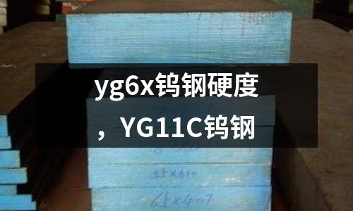 yg6x鎢鋼硬度，YG11C鎢鋼
