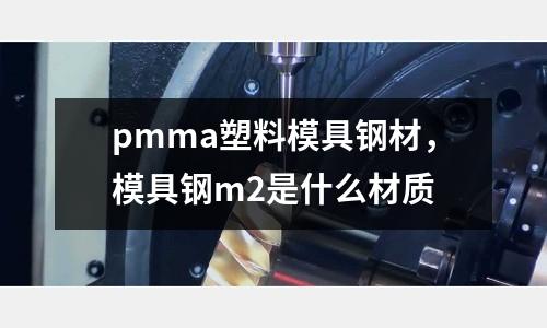 pmma塑料模具鋼材，模具鋼m2是什么材質