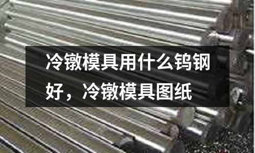 冷鐓模具用什么鎢鋼好，冷鐓模具圖紙