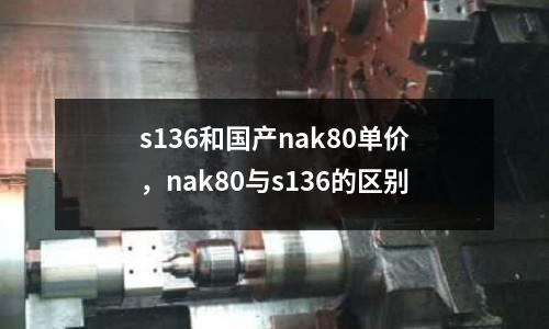 s136和國產nak80單價,nak80與s136的區別
