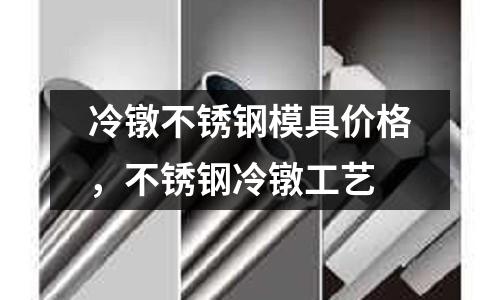 冷鐓不銹鋼模具價格，不銹鋼冷鐓工藝