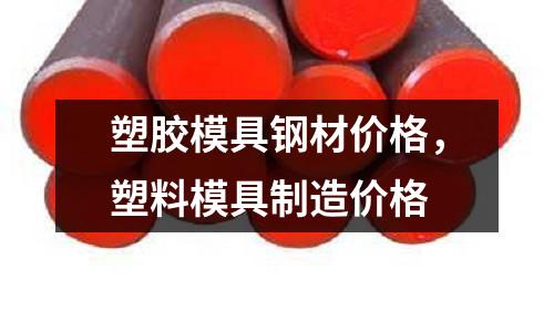 塑膠模具鋼材價格，塑料模具制造價格