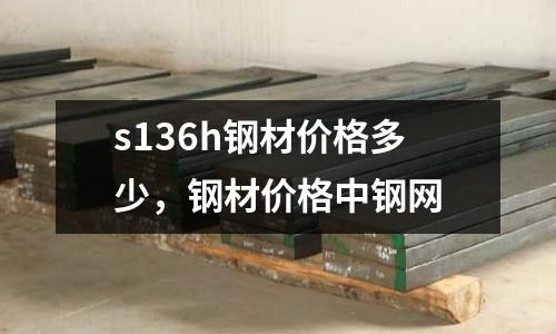 s136h鋼材價格多少，鋼材價格中鋼網