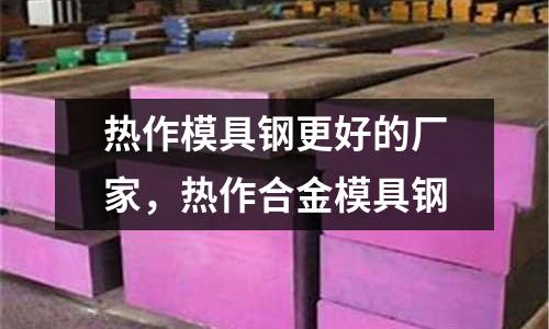 熱作模具鋼更好的廠家，熱作合金模具鋼