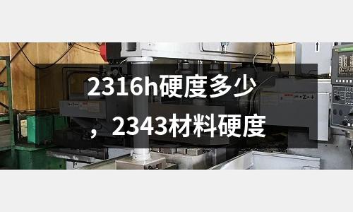 2316h硬度多少，2343材料硬度
