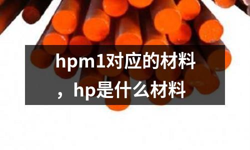 hpm1對應的材料，hp是什么材料
