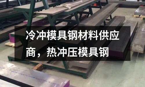 冷沖模具鋼材料供應商，熱沖壓模具鋼