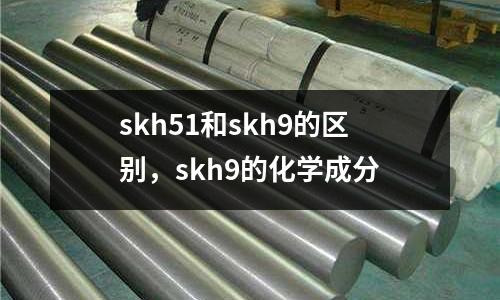 skh51和skh9的區別，skh9的化學成分