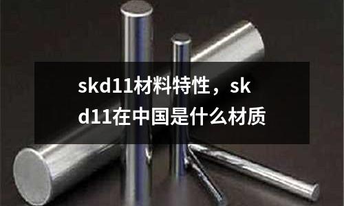 skd11材料特性，skd11在中國是什么材質