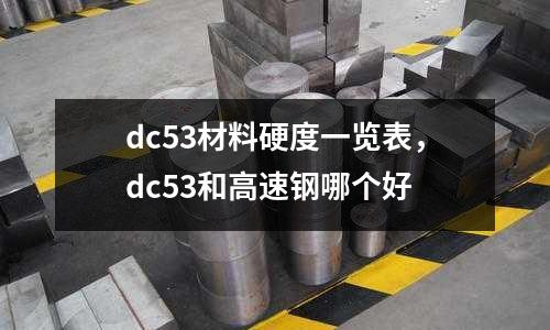 dc53材料硬度一覽表，dc53和高速鋼哪個好