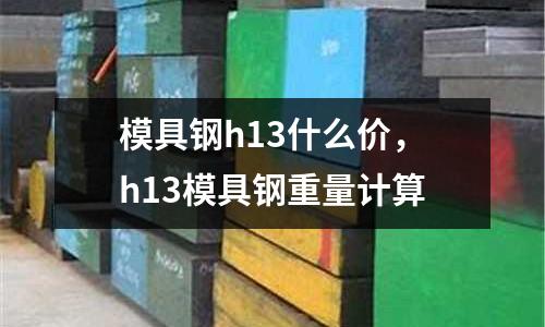 模具鋼h13什么價，h13模具鋼重量計算