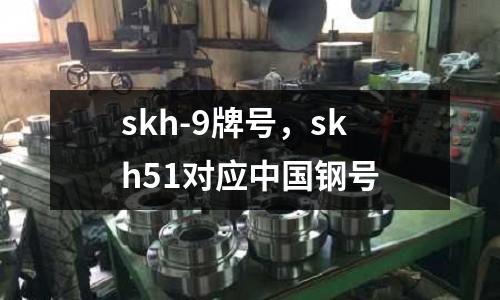skh-9牌號,skh51對應中國鋼號