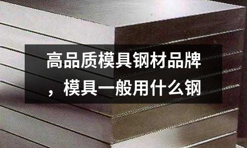 高品質模具鋼材品牌，模具一般用什么鋼
