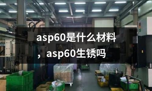 asp60是什么材料，asp60生銹嗎